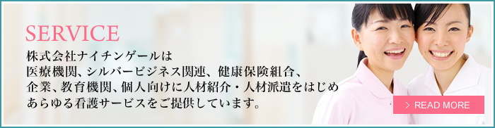 SERVICE 株式会社ナイチンゲールは医療機関、シルバービジネス関連、健康保険組合、企業、教育機関、個人向けに人材紹介・人材派遣をはじめあらゆる看護サービスをご提供しています。