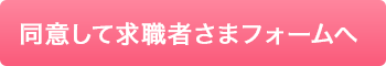 同意して求職者さまフォームへ