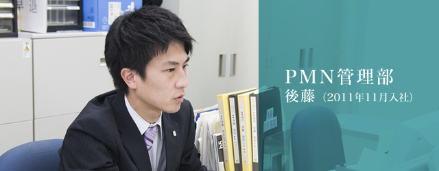 PMN管理部 後藤 2011年11月入社