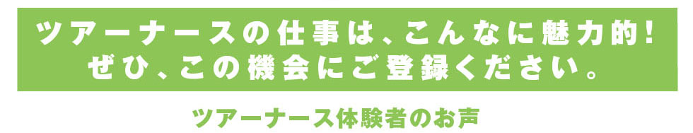 ツアーナースの仕事はこんなに魅力的！ぜひこの機会にご登録ください。ツアーナース体験者のお声